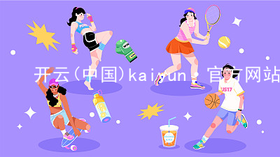 开云(中国)kaiyun·官方网站kaiyun网址