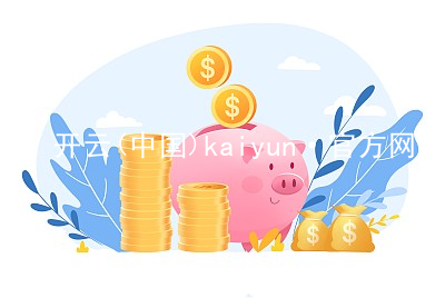 开云(中国)kaiyun·官方网站开云可靠