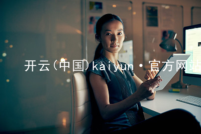 开云(中国)kaiyun·官方网站kaiyun官方网站大厅