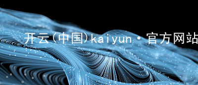 开云(中国)kaiyun·官方网站kaiyun官方网站APP
