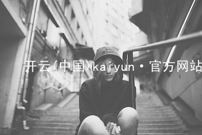 开云(中国)kaiyun·官方网站开云怎么样