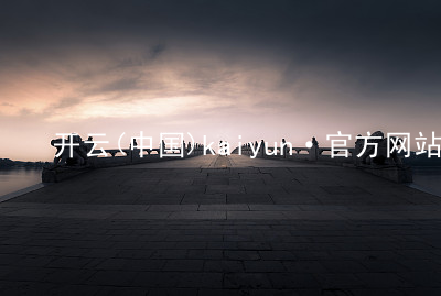 开云(中国)kaiyun·官方网站kaiyun官方网站首页