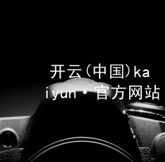 开云(中国)kaiyun·官方网站kaiyun官方网站手机版