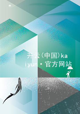 开云(中国)kaiyun·官方网站kaiyun官方网站下载