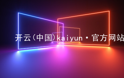 开云(中国)kaiyun·官方网站kaiyun首页