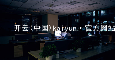 开云(中国)kaiyun·官方网站kaiyun官方网站怎么样