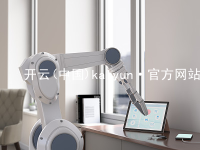 开云(中国)kaiyun·官方网站kaiyun最新