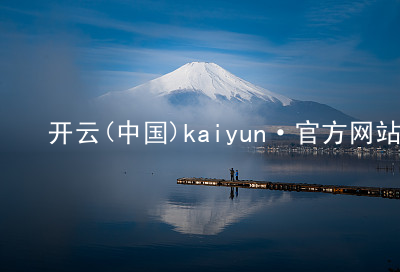 开云(中国)kaiyun·官方网站kaiyun官方网站推荐