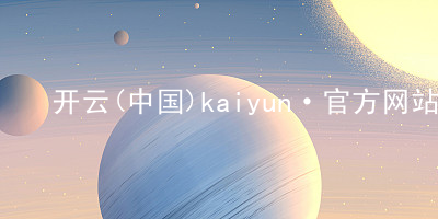 开云(中国)kaiyun·官方网站kaiyun版本