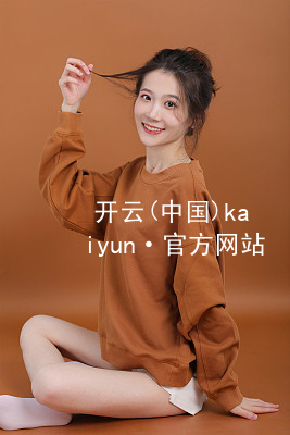 开云(中国)kaiyun·官方网站kaiyun官方网站版本