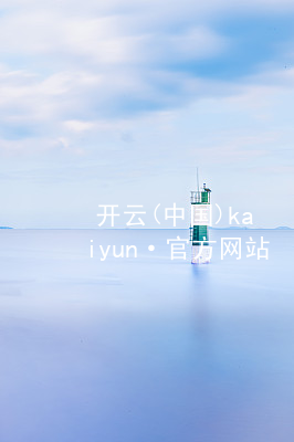 开云(中国)kaiyun·官方网站kaiyun官方网站官网
